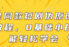 大佬同款短剧伪原创搬运方法,0基础小白也能轻松学会-蜗牛学社
