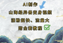 AI制作山海经异兽变身视频,涨粉超快,流量大,附全套教程-蜗牛学社