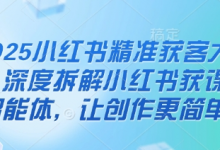 2025小红书精准获客大会,深度拆解小红书获课AI智能体,让创作更简单-蜗牛学社