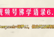 视频号佛学禅语6.0,用Deepseek+即梦ai,做纯原创视频,新手小白,也能月入1W+-蜗牛学社