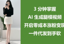 3分钟掌握AI生成腿模视频,开启零成本涨粉变现,一件代发到手软-蜗牛学社