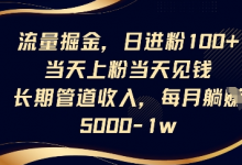 流量掘金，日进粉100+，当天上粉当天见钱，长期管道收入，每月躺挣5k-蜗牛学社