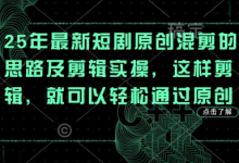 25年最新短剧原创混剪的思路及剪辑实操,这样剪辑,就可以轻松通过原创-蜗牛学社