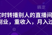 抖音实时转播别人的直播间带货,轻副业,重收入,月入过1w-蜗牛学社