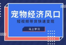 宠物赛道快速变现精品课,宠物经济风口,短视频带货快速变现-蜗牛学社