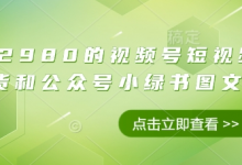 价值2980的视频号短视频橱窗带货和公众号小绿书图文带货-蜗牛学社