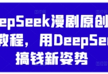DeepSeek漫剧原创混剪教程，用DeepSeek搞钱新姿势-蜗牛学社