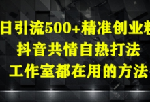 日引流500+精准创业粉,抖音共情自热打法,工作室都在用的方法-蜗牛学社