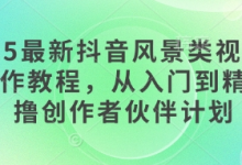 2025最新抖音风景类视频手机制作教程,从入门到精通,撸创作者伙伴计划-蜗牛学社