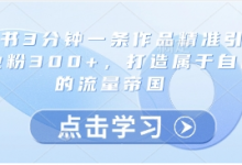小红书3分钟一条作品精准引流创业粉300+,打造属于自己的流量帝国-蜗牛学社