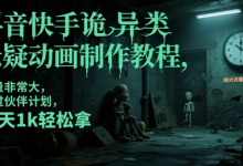 抖音快手诡异类悬疑动画制作教程,流量非常大,可过伙伴计划,每天1k轻松拿-蜗牛学社