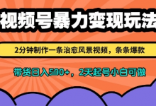 视频号暴力变现玩法,2分钟制作一条治愈风景视频,条条爆款,挂橱窗带货日入多张,2天起号小白可做-蜗牛学社