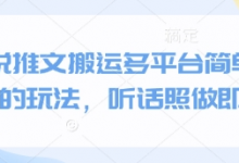 小说推文搬运多平台简单粗暴的玩法,听话照做即可-蜗牛学社