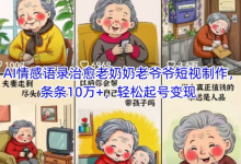 AI情感语录治愈老奶奶老爷爷短视制作,条条10万+,轻松起号变现-蜗牛学社