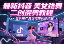 最新抖音美女跳舞二创混剪教程，流量高，音乐推广变现与撸伙伴计划-蜗牛学社