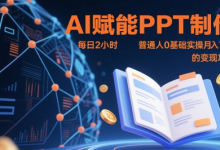AI赋能PPT制作,每日2小时,普通人0基础实操月入7k+ 的变现攻略-蜗牛学社