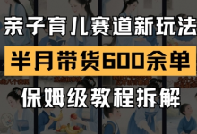 AI亲子育儿赛道新玩法,新号半个月带货600多单,保姆级教程拆解-蜗牛学社