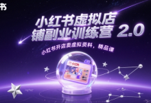 小红书虚拟店铺副业训练营2.0,小红书开店卖虚拟资料,精品课-蜗牛学社