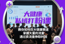 大健康私域打粉课,教你如何在大健康赛道,掌握大量的流量,通过卖流量挣取利润-蜗牛学社