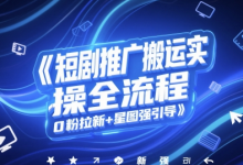 短剧推广搬运实操全流程,0粉拉新+星图强引导-蜗牛学社