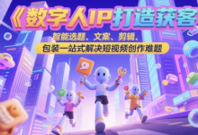 数字人IP打造获客变现实操课,智能选题、文案、剪辑、包装一站式解决短视频创作难题-蜗牛学社