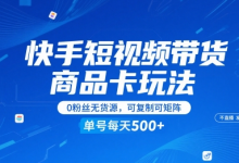 快手短视频带货商品卡玩法，不直播不发视频，0粉丝无货源，可复制可矩阵，单号每天1-5张-蜗牛学社