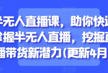 半无人直播课,助你快速掌握半无人直播,挖掘直播带货新潜力(更新5月)-蜗牛学社