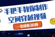 手把手教你制作空间穿越视频,一条爆挣3位数-蜗牛学社