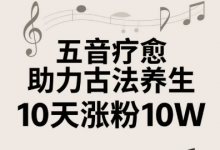 古法五音养生教程,五音疗愈的视频的制作方法,2-4小时就能学会,作者10天涨粉10W-蜗牛学社