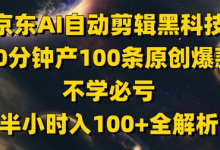 京东AI自动剪辑科技,30分钟产100条原创爆款,不学必亏!半小时入100+全解析-蜗牛学社