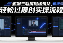 短剧三联屏搬运玩法,短剧搬运轻松过原创实操流程-蜗牛学社