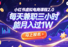 小红书虚拟电商课程2.0,每天兼职三小时,能月入过1W-蜗牛学社