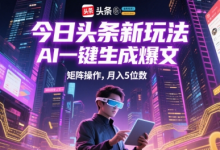 今日头条新玩法,AI一键生成爆文,矩阵操作,月入5位数-蜗牛学社