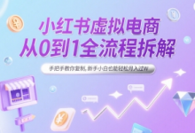 小红书虚拟电商从0到1全流程拆解,手把手教你复制,新手小白也能轻松月入过W-蜗牛学社