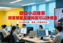 微信小店推客,转发明星直播间就可以挣佣金,2025新机遇,普通人的最佳机会-蜗牛学社