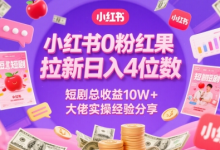 小红书0粉红果短剧拉新日入4位,数短剧总收益10W+大佬实操经验分享-蜗牛学社
