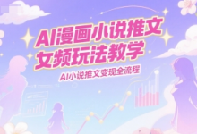 AI漫画小说推文女频玩法教学,AI小说推文变现全流程-蜗牛学社