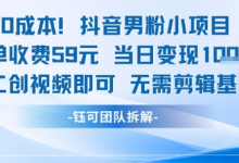 0成本，抖音男粉小项目 每单收费59元当日变现1k+ 二创视频即可无需剪辑基础-蜗牛学社