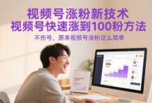 视频号涨粉新技术,视频号快速涨到100粉方法,不伤号,原来视频号涨粉这么简单-蜗牛学社