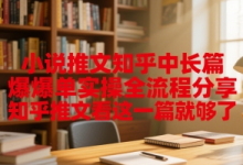 小说推文知乎中长篇爆单实操全流程分享,知乎推文看这一篇就够了-蜗牛学社