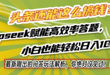 头条还能这么搞钱?最新刚出的问答玩法解析,你绝对没见过!Deepseek赋能高效率答题,小白也能轻松日入1k+-蜗牛学社