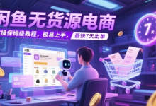 闲鱼无货源电商,实操保姆级教程,极易上手,最快7天出单-蜗牛学社