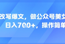 AI改写爆文,做公众号美女赛道,日入7张+,操作简单-蜗牛学社