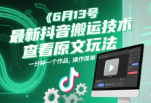 6月13号最新抖音搬运技术，查看原文玩法，一分钟一个作品，操作简单-蜗牛学社