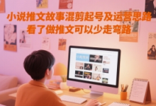 小说推文故事混剪起号及运营思路,看了做推文可以少走弯路-蜗牛学社