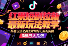 红果短剧拉新最新玩法教学,抖音玩法之高光片段标记实况实操,0粉日入几张-蜗牛学社