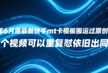 25年6月底最新快手mt卡模板搬运过原创技术,1个视频可以重复怼依旧出同框-蜗牛学社
