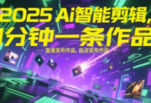 2025Ai智能剪辑,不需要剪辑,直接发布作品,自动剪辑,1分钟一条作品-蜗牛学社