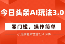 今日头条爆文玩法3.0 配合AI工具轻松矩阵 小白也能日入3张+-蜗牛学社