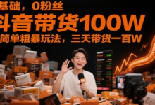 0基础,0粉丝,抖音带货100W,最简单粗暴玩法,三天带货一百W-蜗牛学社